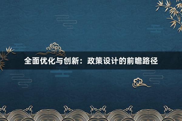 全面优化与创新：政策设计的前瞻路径